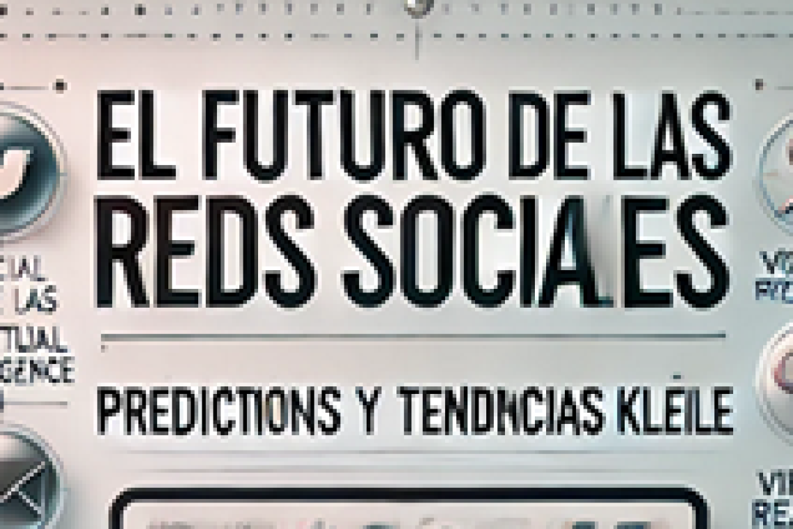 El Futuro de las Redes Sociales: Predicciones y Tendencias Clave para Emprendedores